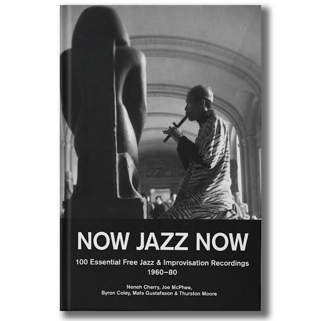 THURSTON MOORE • BYRON COLEY • MATS GUSTAFSSON - NOW JAZZ NOW - 100 Essential Free Jazz & Improvisation Recordings [1960-80] - Book [DEC 5]