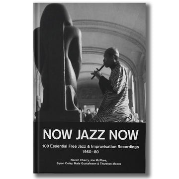 THURSTON MOORE • BYRON COLEY • MATS GUSTAFSSON - NOW JAZZ NOW - 100 Essential Free Jazz & Improvisation Recordings [1960-80] - Book [DEC 5]